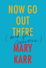 Now Go Out There by Mary Karr