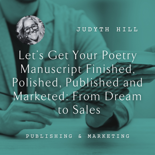 I23 Let’s Get Your Poetry Manuscript Finished, Polished, Published and  Marketed: From Dream to Sales <br/>Saturday, February 15 <br/>2:00–5:00 p.m.