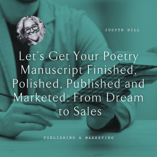 I23 Let’s Get Your Poetry Manuscript Finished, Polished, Published and  Marketed: From Dream to Sales <br/>Saturday, February 15 <br/>2:00–5:00 p.m.